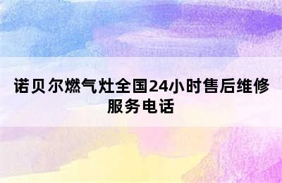 诺贝尔燃气灶全国24小时售后维修服务电话