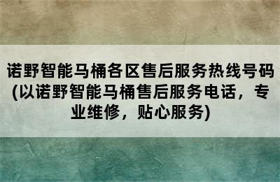 诺野智能马桶各区售后服务热线号码(以诺野智能马桶售后服务电话，专业维修，贴心服务)