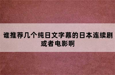 谁推荐几个纯日文字幕的日本连续剧或者电影啊