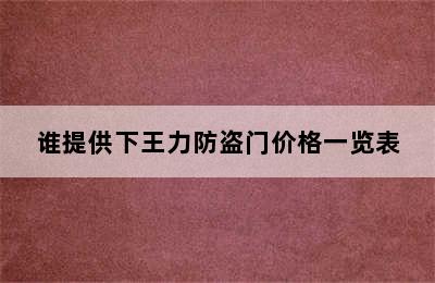 谁提供下王力防盗门价格一览表