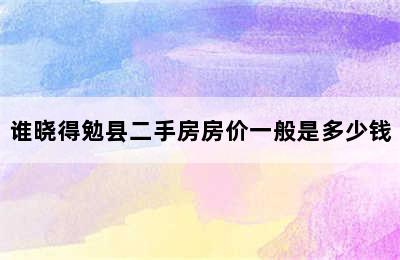 谁晓得勉县二手房房价一般是多少钱