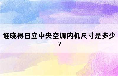 谁晓得日立中央空调内机尺寸是多少？