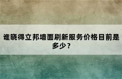 谁晓得立邦墙面刷新服务价格目前是多少？