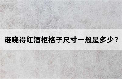 谁晓得红酒柜格子尺寸一般是多少？