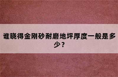 谁晓得金刚砂耐磨地坪厚度一般是多少？