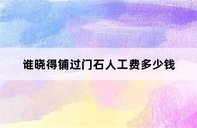 谁晓得铺过门石人工费多少钱