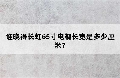 谁晓得长虹65寸电视长宽是多少厘米？