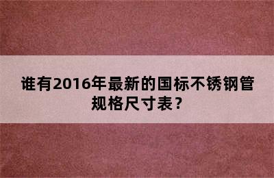 谁有2016年最新的国标不锈钢管规格尺寸表？