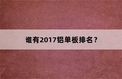 谁有2017铝单板排名？