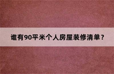 谁有90平米个人房屋装修清单？