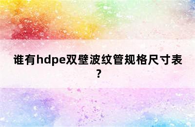 谁有hdpe双壁波纹管规格尺寸表？