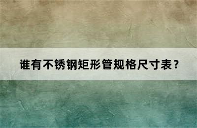 谁有不锈钢矩形管规格尺寸表？