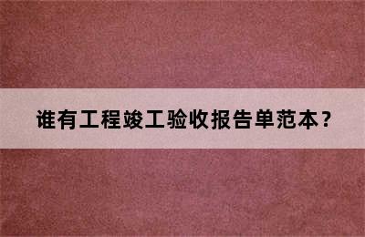 谁有工程竣工验收报告单范本？