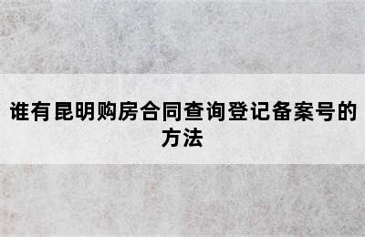 谁有昆明购房合同查询登记备案号的方法