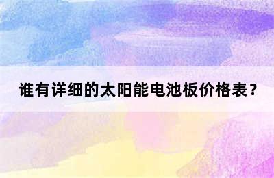 谁有详细的太阳能电池板价格表？