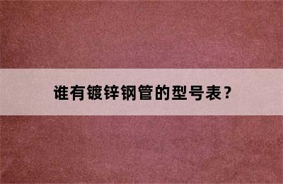 谁有镀锌钢管的型号表？