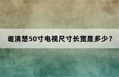 谁清楚50寸电视尺寸长宽是多少？