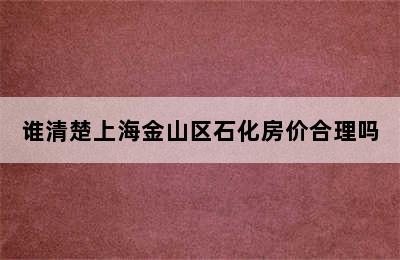 谁清楚上海金山区石化房价合理吗