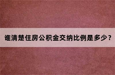 谁清楚住房公积金交纳比例是多少？