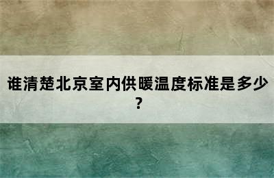 谁清楚北京室内供暖温度标准是多少？