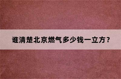 谁清楚北京燃气多少钱一立方？