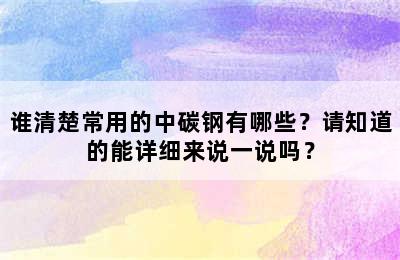 谁清楚常用的中碳钢有哪些？请知道的能详细来说一说吗？