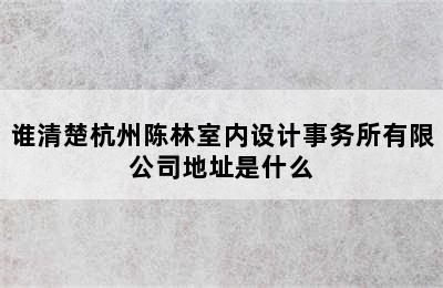 谁清楚杭州陈林室内设计事务所有限公司地址是什么