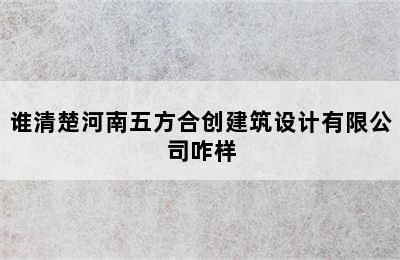 谁清楚河南五方合创建筑设计有限公司咋样