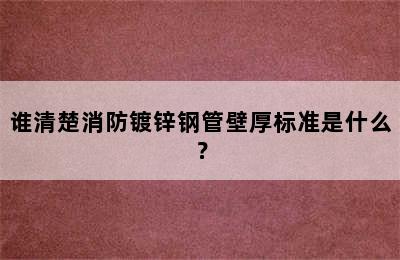 谁清楚消防镀锌钢管壁厚标准是什么？