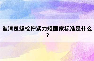 谁清楚螺栓拧紧力矩国家标准是什么？