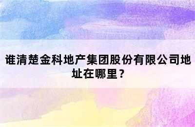 谁清楚金科地产集团股份有限公司地址在哪里？