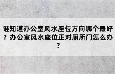 谁知道办公室风水座位方向哪个最好？办公室风水座位正对厕所门怎么办？