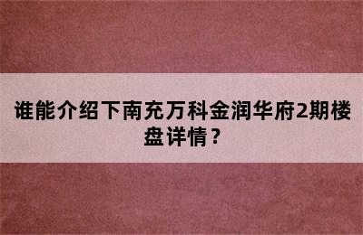 谁能介绍下南充万科金润华府2期楼盘详情？