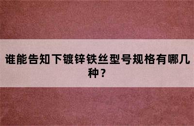 谁能告知下镀锌铁丝型号规格有哪几种？