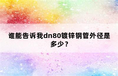 谁能告诉我dn80镀锌钢管外径是多少？