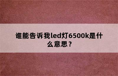 谁能告诉我led灯6500k是什么意思？