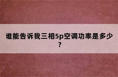 谁能告诉我三相5p空调功率是多少？