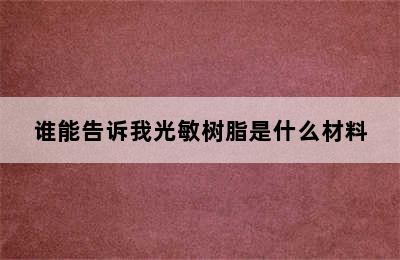 谁能告诉我光敏树脂是什么材料