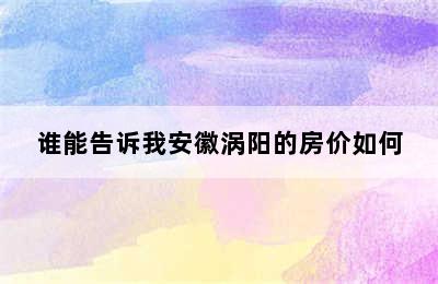 谁能告诉我安徽涡阳的房价如何