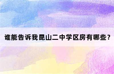 谁能告诉我昆山二中学区房有哪些？