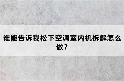 谁能告诉我松下空调室内机拆解怎么做？