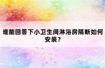 谁能回答下小卫生间淋浴房隔断如何安装？