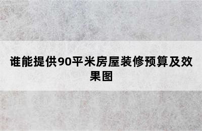 谁能提供90平米房屋装修预算及效果图