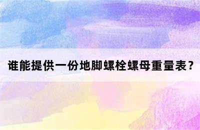 谁能提供一份地脚螺栓螺母重量表？