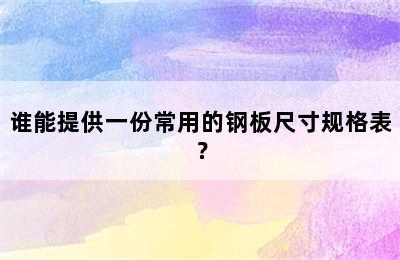 谁能提供一份常用的钢板尺寸规格表？