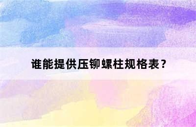 谁能提供压铆螺柱规格表？