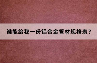 谁能给我一份铝合金管材规格表？