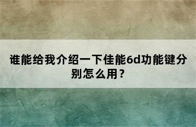 谁能给我介绍一下佳能6d功能键分别怎么用？