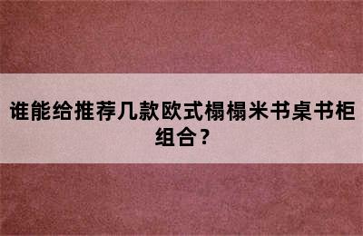 谁能给推荐几款欧式榻榻米书桌书柜组合？