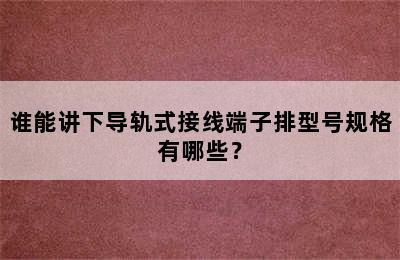 谁能讲下导轨式接线端子排型号规格有哪些？